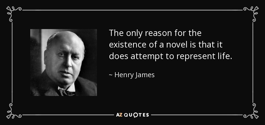 The only reason for the existence of a novel is that it does attempt to represent life. - Henry James