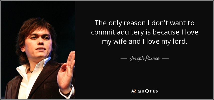 The only reason I don't want to commit adultery is because I love my wife and I love my lord. - Joseph Prince
