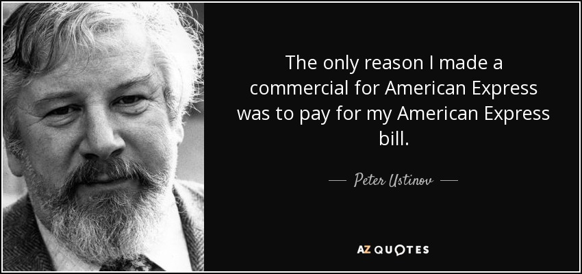 The only reason I made a commercial for American Express was to pay for my American Express bill. - Peter Ustinov