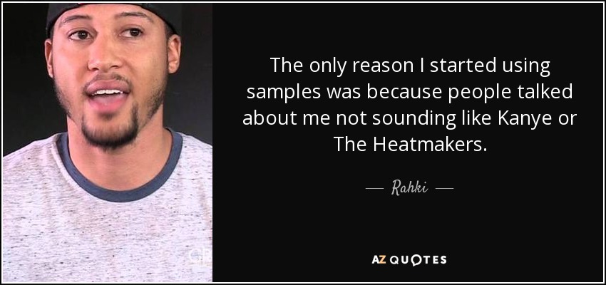 The only reason I started using samples was because people talked about me not sounding like Kanye or The Heatmakers. - Rahki