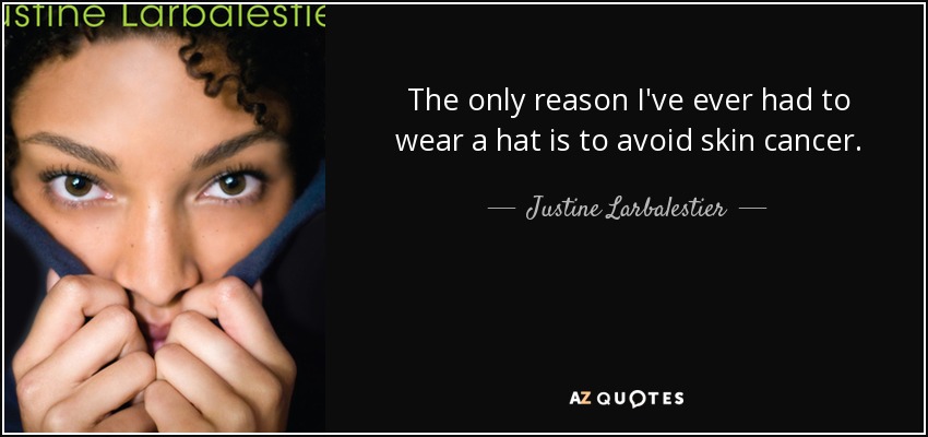 The only reason I've ever had to wear a hat is to avoid skin cancer. - Justine Larbalestier