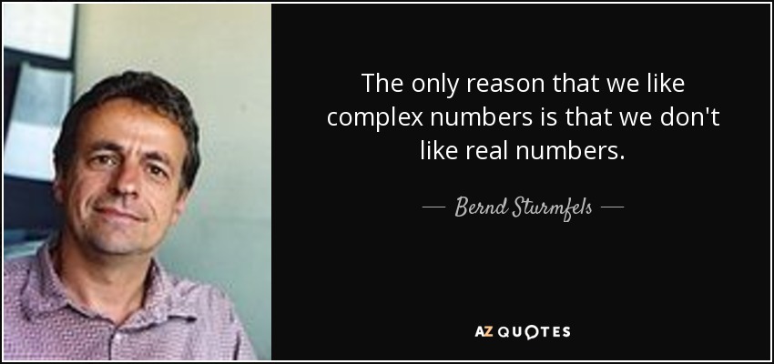 The only reason that we like complex numbers is that we don't like real numbers. - Bernd Sturmfels