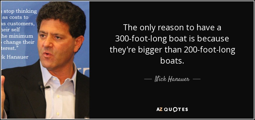 The only reason to have a 300-foot-long boat is because they're bigger than 200-foot-long boats. - Nick Hanauer