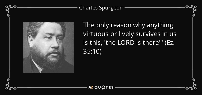The only reason why anything virtuous or lively survives in us is this, 'the LORD is there'