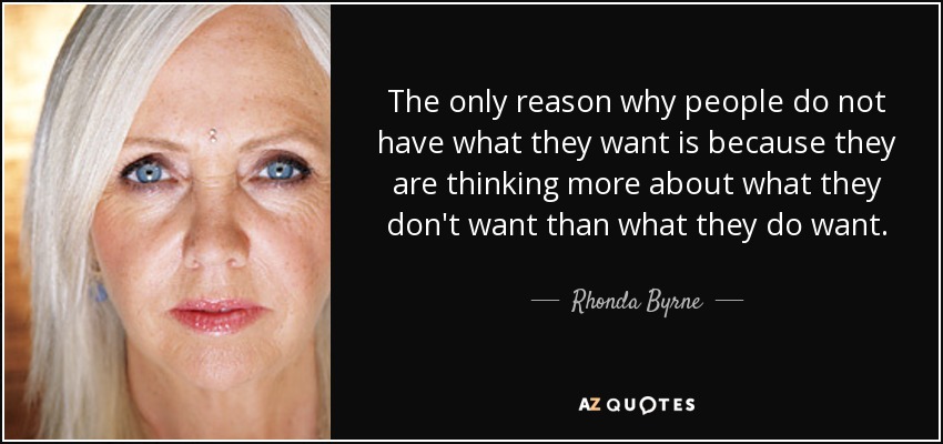 The only reason why people do not have what they want is because they are thinking more about what they don't want than what they do want. - Rhonda Byrne