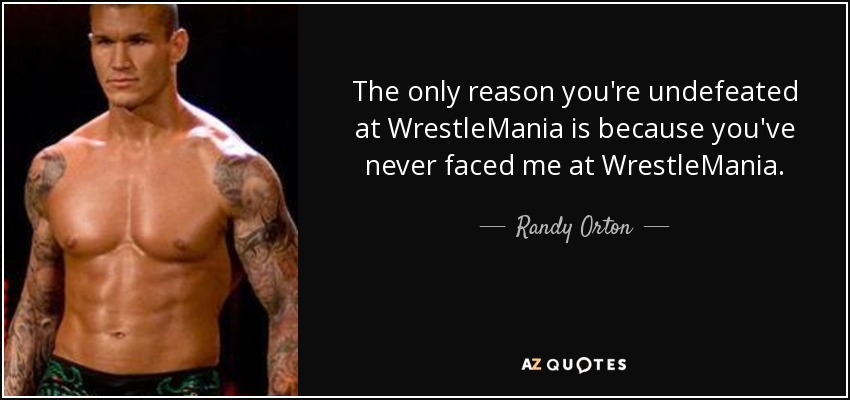 The only reason you're undefeated at WrestleMania is because you've never faced me at WrestleMania. - Randy Orton