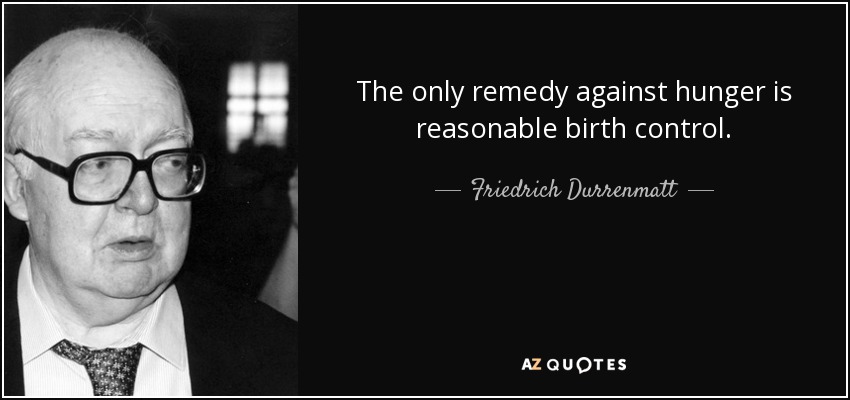 The only remedy against hunger is reasonable birth control. - Friedrich Durrenmatt