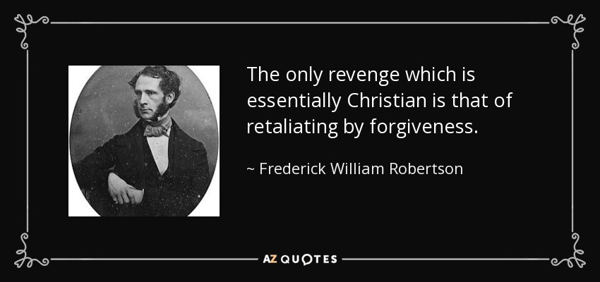 The only revenge which is essentially Christian is that of retaliating by forgiveness. - Frederick William Robertson