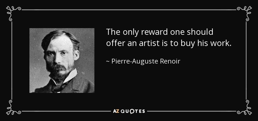 The only reward one should offer an artist is to buy his work. - Pierre-Auguste Renoir