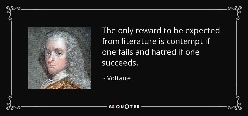 The only reward to be expected from literature is contempt if one fails and hatred if one succeeds. - Voltaire