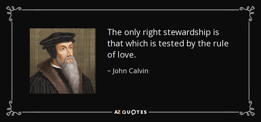 The only right stewardship is that which is tested by the rule of love. - John Calvin