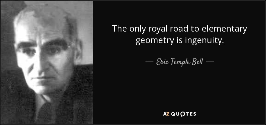 The only royal road to elementary geometry is ingenuity. - Eric Temple Bell