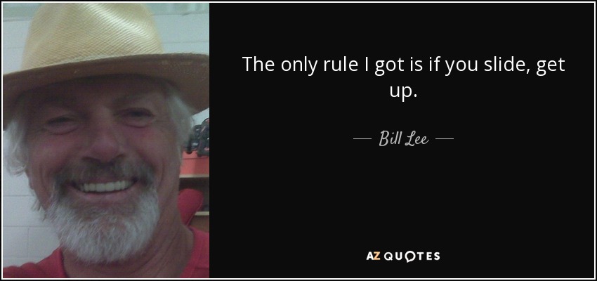 The only rule I got is if you slide, get up. - Bill Lee