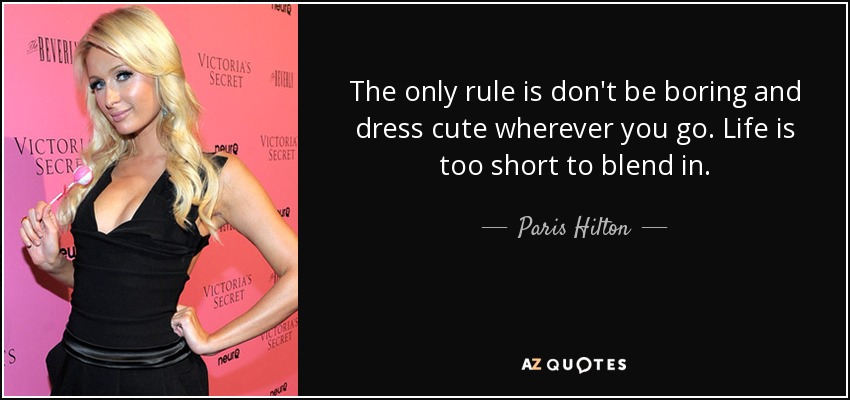 The only rule is don't be boring and dress cute wherever you go. Life is too short to blend in. - Paris Hilton