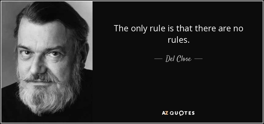 The only rule is that there are no rules. - Del Close