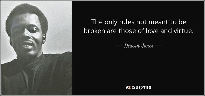 The only rules not meant to be broken are those of love and virtue. - Deacon Jones