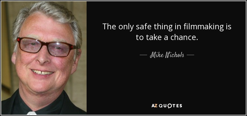 The only safe thing in filmmaking is to take a chance. - Mike Nichols