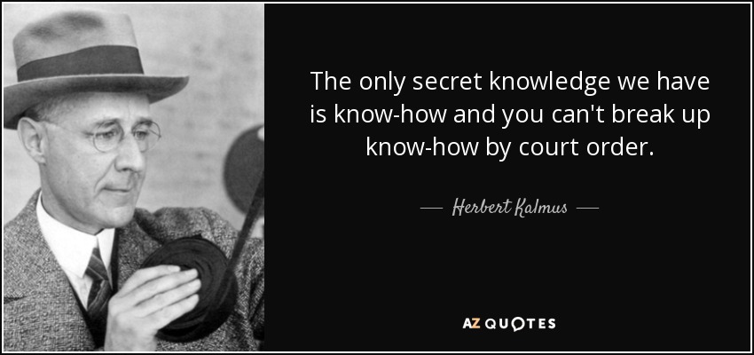 The only secret knowledge we have is know-how and you can't break up know-how by court order. - Herbert Kalmus