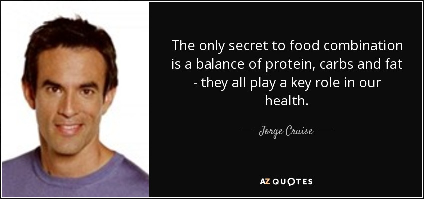 The only secret to food combination is a balance of protein, carbs and fat - they all play a key role in our health. - Jorge Cruise