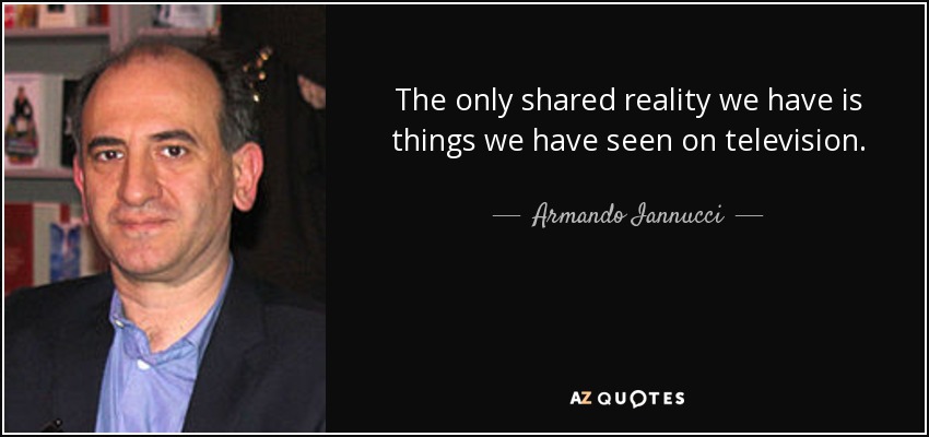 The only shared reality we have is things we have seen on television. - Armando Iannucci