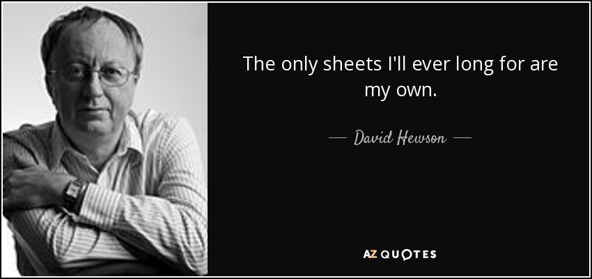 The only sheets I'll ever long for are my own. - David Hewson