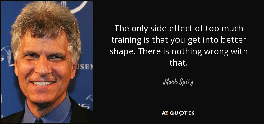 The only side effect of too much training is that you get into better shape. There is nothing wrong with that. - Mark Spitz