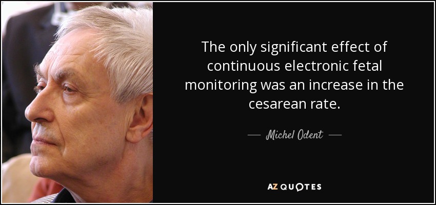 The only significant effect of continuous electronic fetal monitoring was an increase in the cesarean rate. - Michel Odent