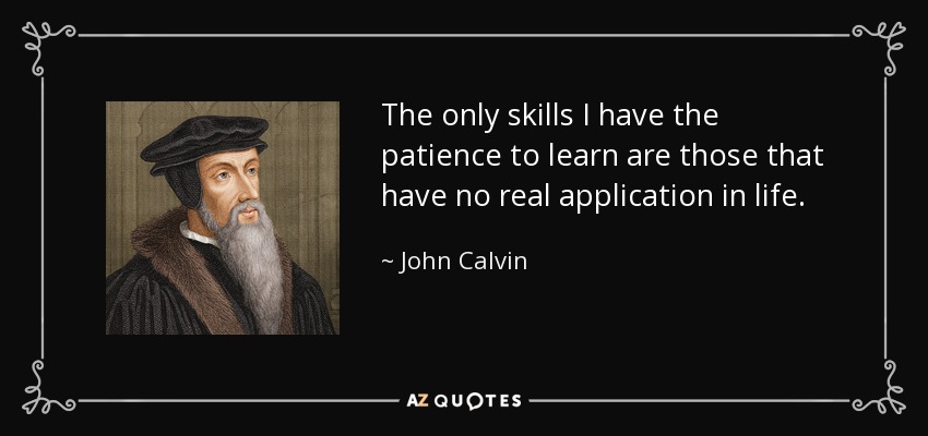 The only skills I have the patience to learn are those that have no real application in life. - John Calvin