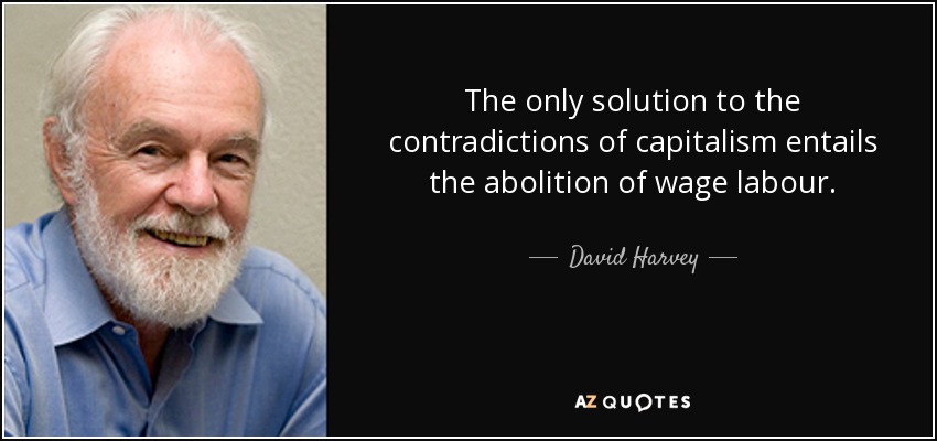 The only solution to the contradictions of capitalism entails the abolition of wage labour. - David Harvey