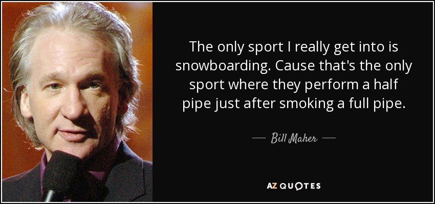 The only sport I really get into is snowboarding. Cause that's the only sport where they perform a half pipe just after smoking a full pipe. - Bill Maher
