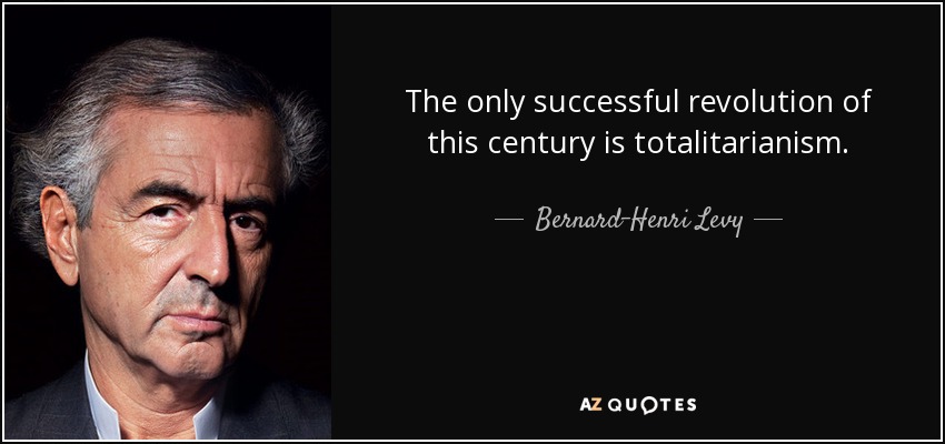 The only successful revolution of this century is totalitarianism. - Bernard-Henri Levy