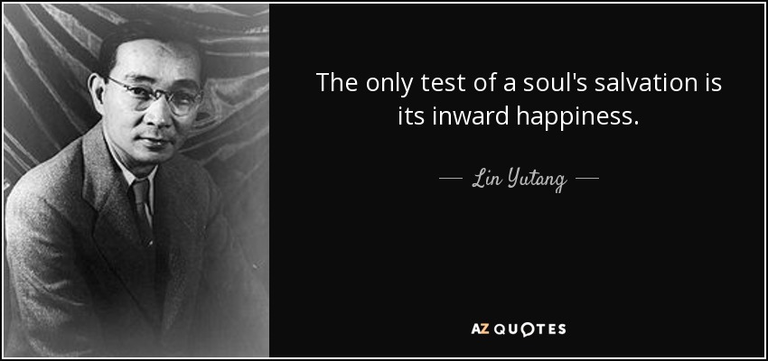 The only test of a soul's salvation is its inward happiness. - Lin Yutang