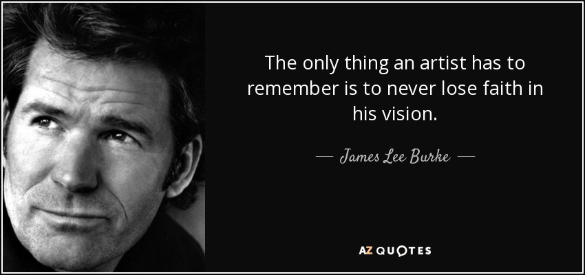 The only thing an artist has to remember is to never lose faith in his vision. - James Lee Burke