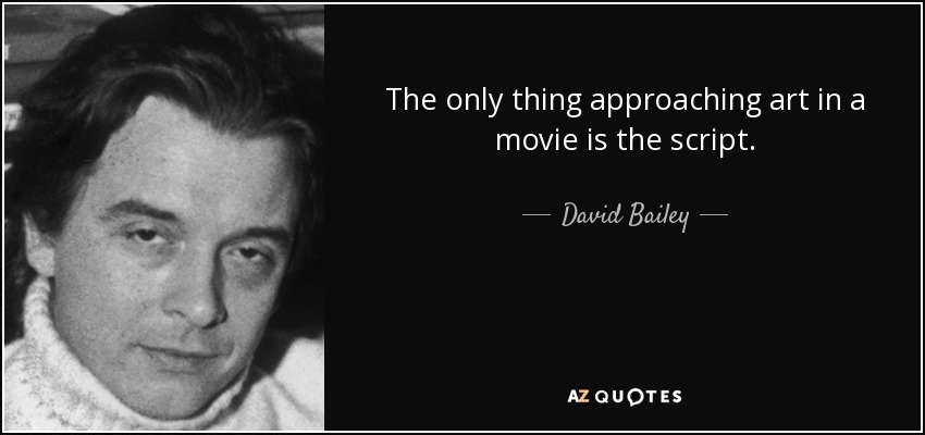 The only thing approaching art in a movie is the script. - David Bailey