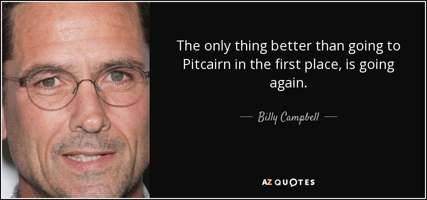 The only thing better than going to Pitcairn in the first place, is going again. - Billy Campbell