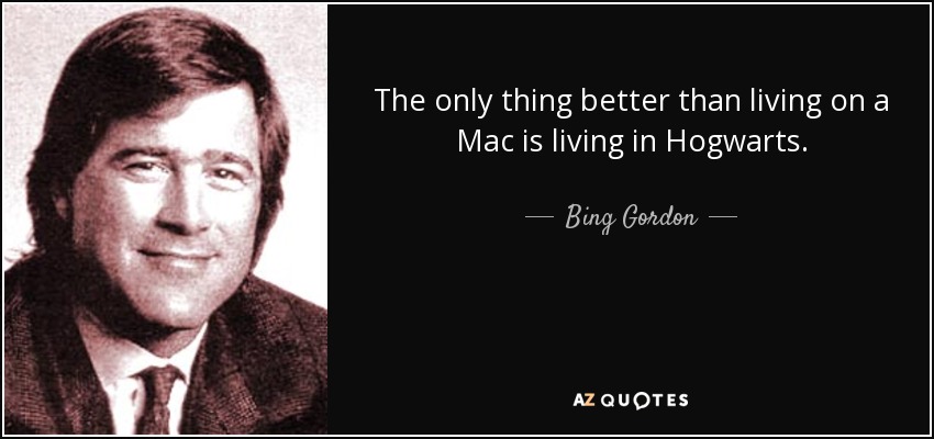 The only thing better than living on a Mac is living in Hogwarts. - Bing Gordon