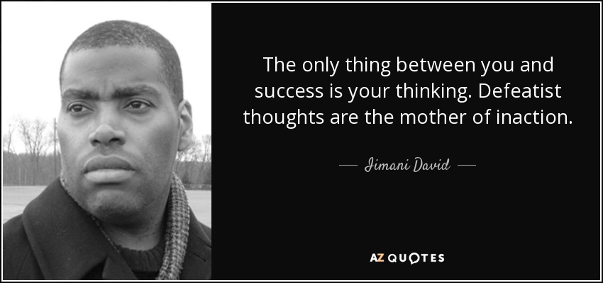 The only thing between you and success is your thinking. Defeatist thoughts are the mother of inaction. - Iimani David