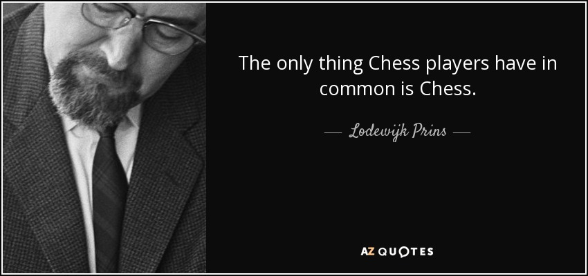 The only thing Chess players have in common is Chess. - Lodewijk Prins