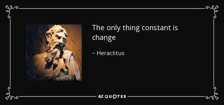 The only thing constant is change - Heraclitus