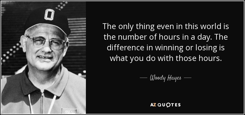The only thing even in this world is the number of hours in a day. The difference in winning or losing is what you do with those hours. - Woody Hayes
