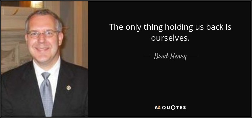 The only thing holding us back is ourselves. - Brad Henry