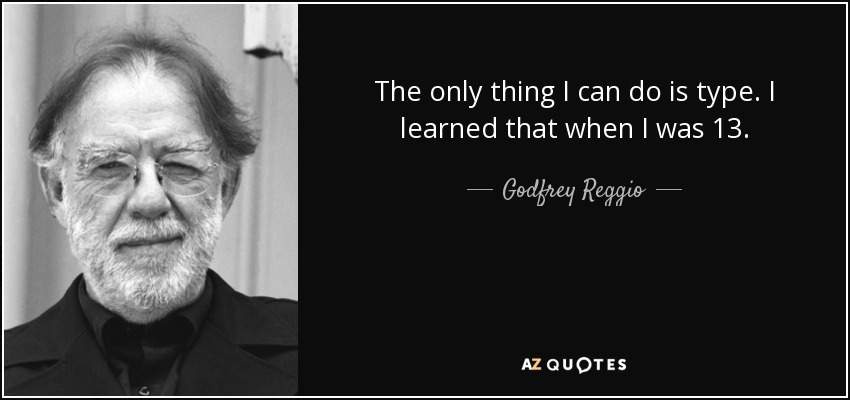 The only thing I can do is type. I learned that when I was 13. - Godfrey Reggio