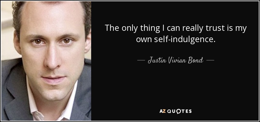 The only thing I can really trust is my own self-indulgence. - Justin Vivian Bond