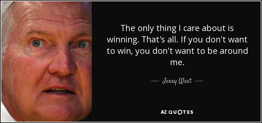 The only thing I care about is winning. That's all. If you don't want to win, you don't want to be around me. - Jerry West