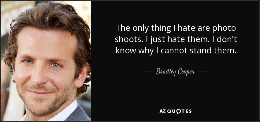 The only thing I hate are photo shoots. I just hate them. I don't know why I cannot stand them. - Bradley Cooper