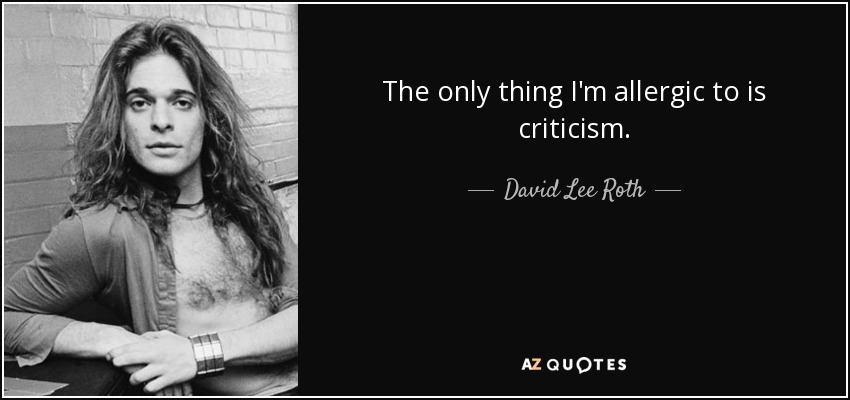 The only thing I'm allergic to is criticism. - David Lee Roth