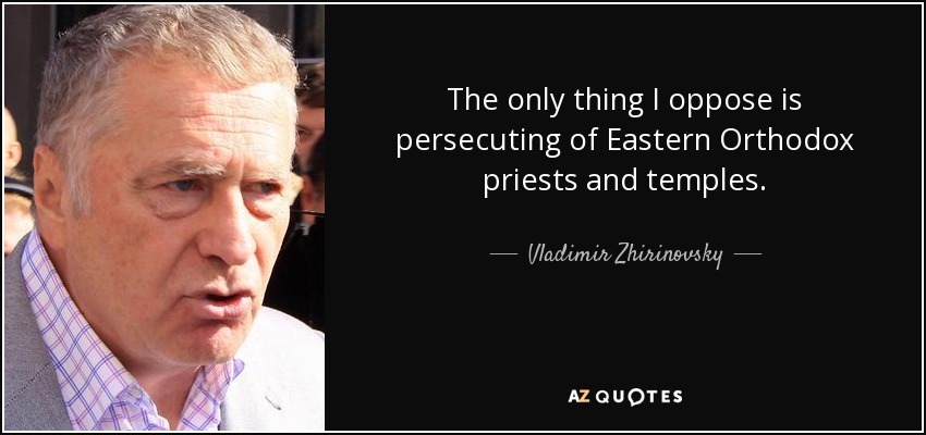 The only thing I oppose is persecuting of Eastern Orthodox priests and temples. - Vladimir Zhirinovsky