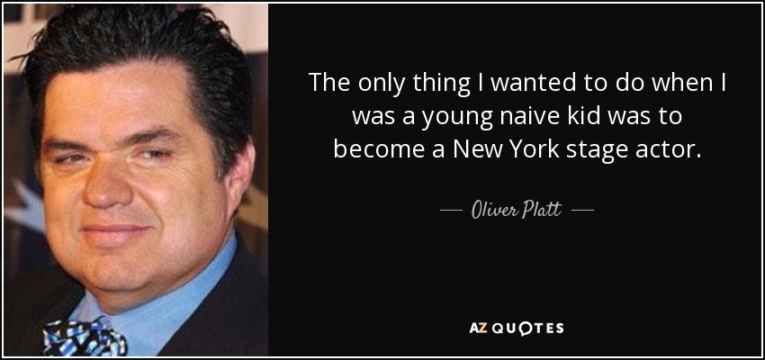 The only thing I wanted to do when I was a young naive kid was to become a New York stage actor. - Oliver Platt