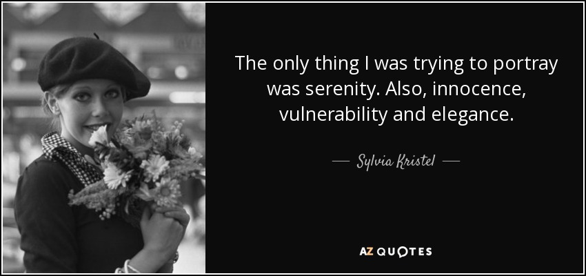 The only thing I was trying to portray was serenity. Also, innocence, vulnerability and elegance. - Sylvia Kristel