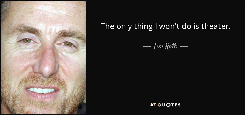 The only thing I won't do is theater. - Tim Roth